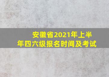 安徽省2021年上半年四六级报名时间及考试