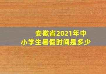 安徽省2021年中小学生暑假时间是多少