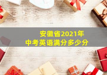 安徽省2021年中考英语满分多少分