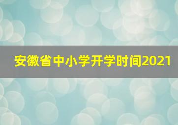 安徽省中小学开学时间2021