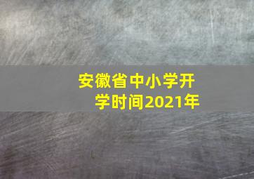 安徽省中小学开学时间2021年