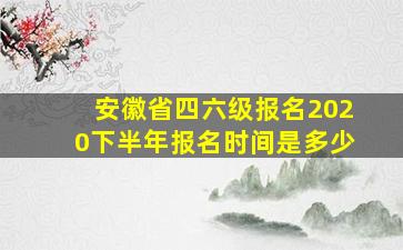 安徽省四六级报名2020下半年报名时间是多少