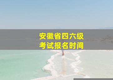 安徽省四六级考试报名时间