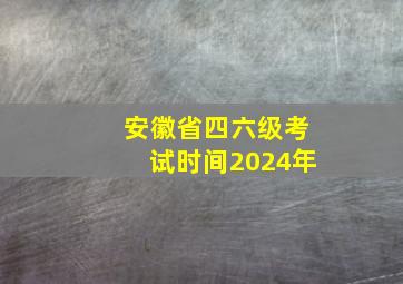 安徽省四六级考试时间2024年