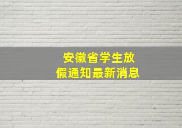 安徽省学生放假通知最新消息