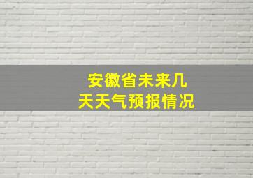 安徽省未来几天天气预报情况