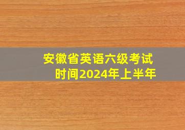 安徽省英语六级考试时间2024年上半年