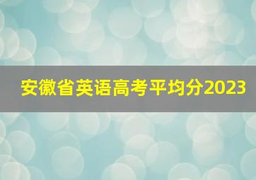 安徽省英语高考平均分2023