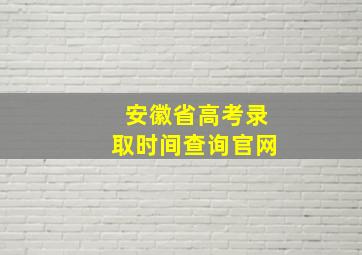 安徽省高考录取时间查询官网