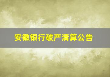 安徽银行破产清算公告