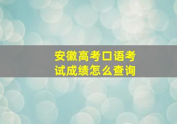 安徽高考口语考试成绩怎么查询