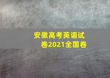 安徽高考英语试卷2021全国卷