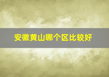 安徽黄山哪个区比较好