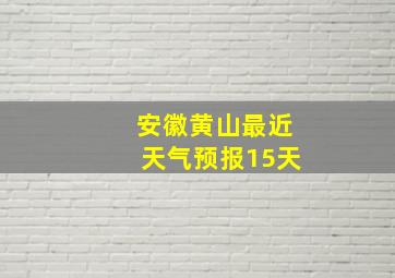 安徽黄山最近天气预报15天