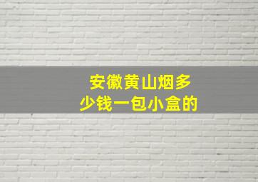 安徽黄山烟多少钱一包小盒的