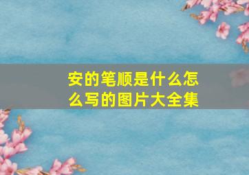 安的笔顺是什么怎么写的图片大全集