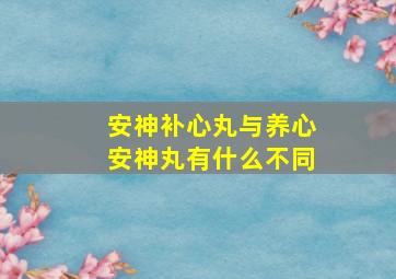 安神补心丸与养心安神丸有什么不同