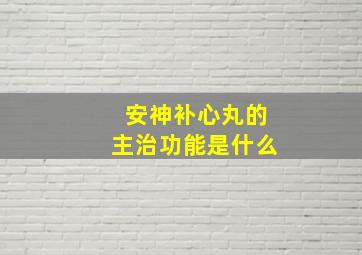 安神补心丸的主治功能是什么