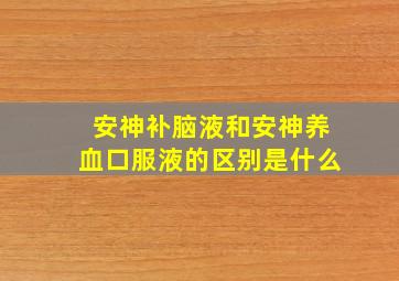 安神补脑液和安神养血口服液的区别是什么