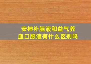 安神补脑液和益气养血口服液有什么区别吗