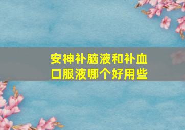 安神补脑液和补血口服液哪个好用些