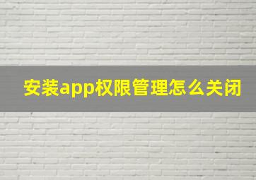 安装app权限管理怎么关闭