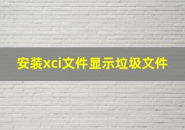 安装xci文件显示垃圾文件