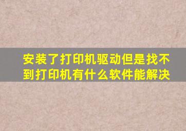 安装了打印机驱动但是找不到打印机有什么软件能解决