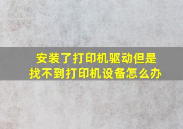 安装了打印机驱动但是找不到打印机设备怎么办