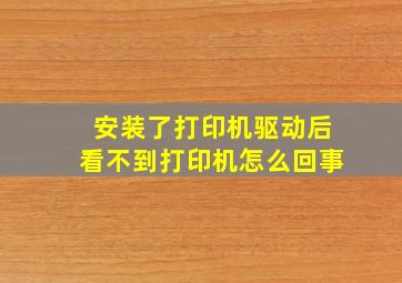 安装了打印机驱动后看不到打印机怎么回事