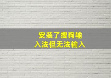 安装了搜狗输入法但无法输入