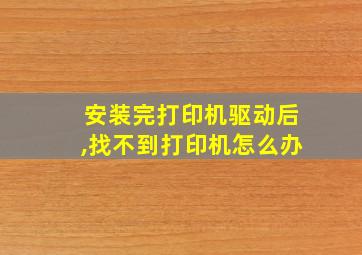 安装完打印机驱动后,找不到打印机怎么办