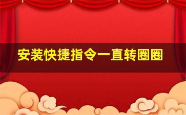 安装快捷指令一直转圈圈