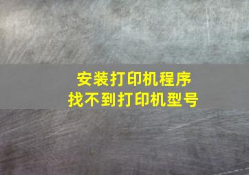 安装打印机程序找不到打印机型号