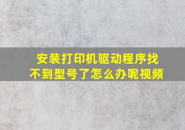 安装打印机驱动程序找不到型号了怎么办呢视频