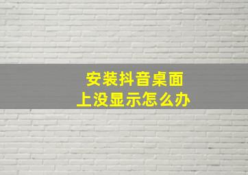 安装抖音桌面上没显示怎么办