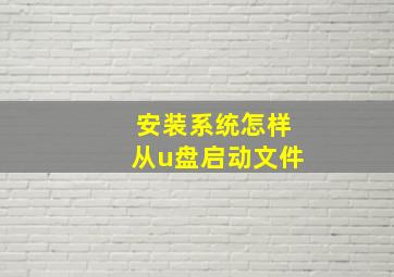 安装系统怎样从u盘启动文件