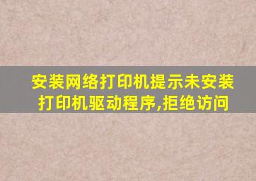 安装网络打印机提示未安装打印机驱动程序,拒绝访问