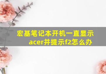 宏基笔记本开机一直显示acer并提示f2怎么办