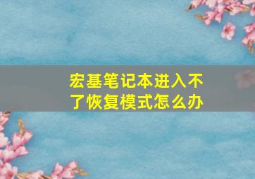 宏基笔记本进入不了恢复模式怎么办