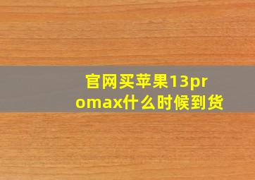 官网买苹果13promax什么时候到货