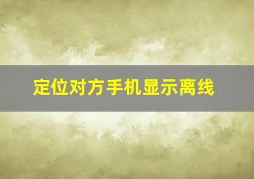 定位对方手机显示离线