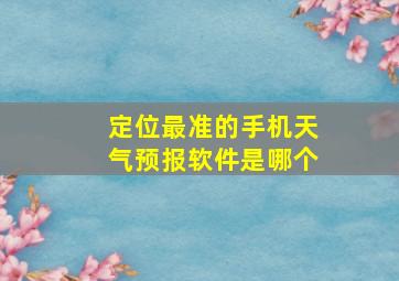 定位最准的手机天气预报软件是哪个