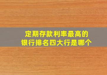 定期存款利率最高的银行排名四大行是哪个