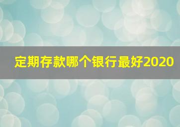 定期存款哪个银行最好2020