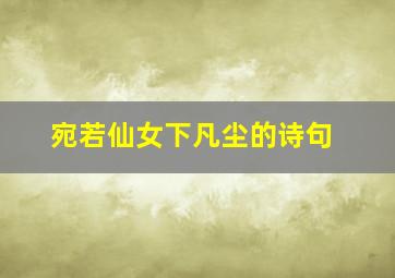 宛若仙女下凡尘的诗句