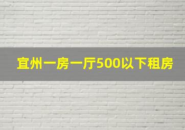 宜州一房一厅500以下租房