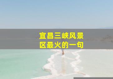 宜昌三峡风景区最火的一句