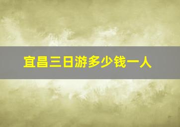 宜昌三日游多少钱一人