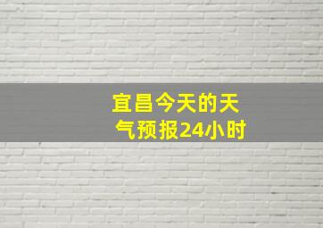 宜昌今天的天气预报24小时